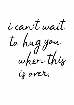 Can`t wait to hug you when this is over